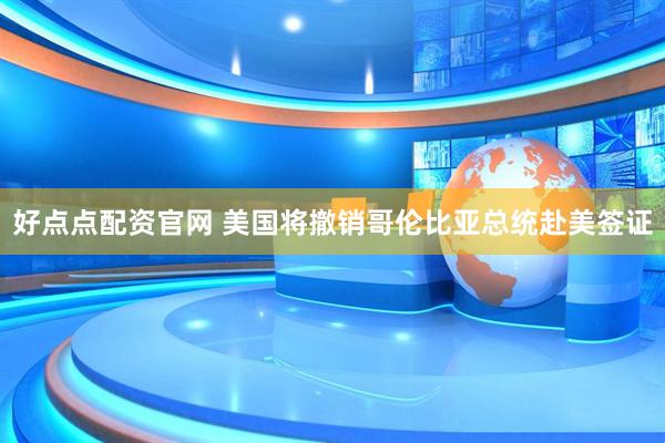 好点点配资官网 美国将撤销哥伦比亚总统赴美签证