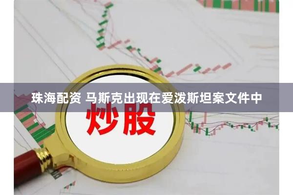珠海配资 马斯克出现在爱泼斯坦案文件中
