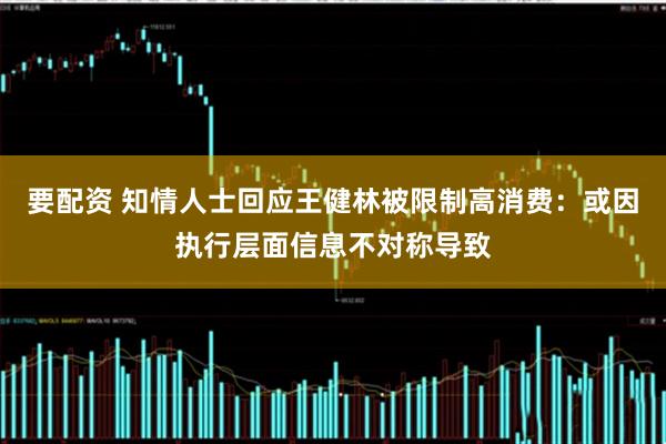 要配资 知情人士回应王健林被限制高消费：或因执行层面信息不对称导致