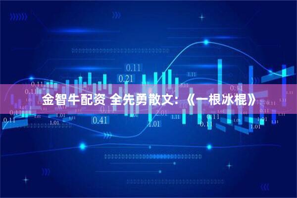 金智牛配资 全先勇散文: 《一根冰棍》