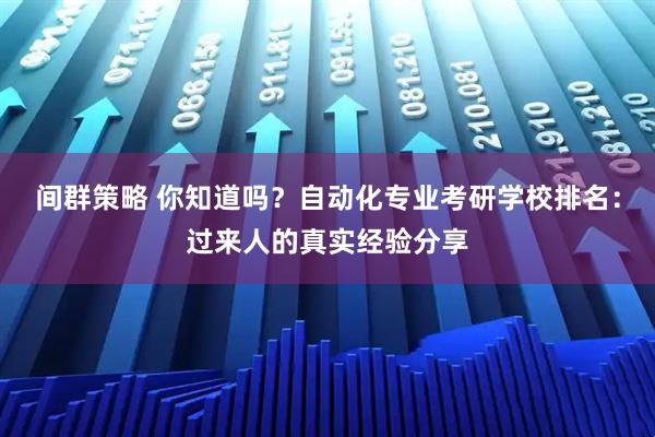 间群策略 你知道吗？自动化专业考研学校排名：过来人的真实经验分享