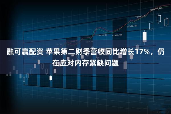 融可赢配资 苹果第二财季营收同比增长17%，仍在应对内存紧缺问题