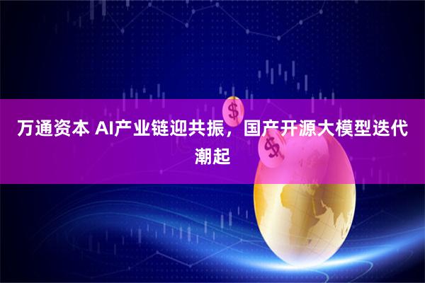 万通资本 AI产业链迎共振，国产开源大模型迭代潮起